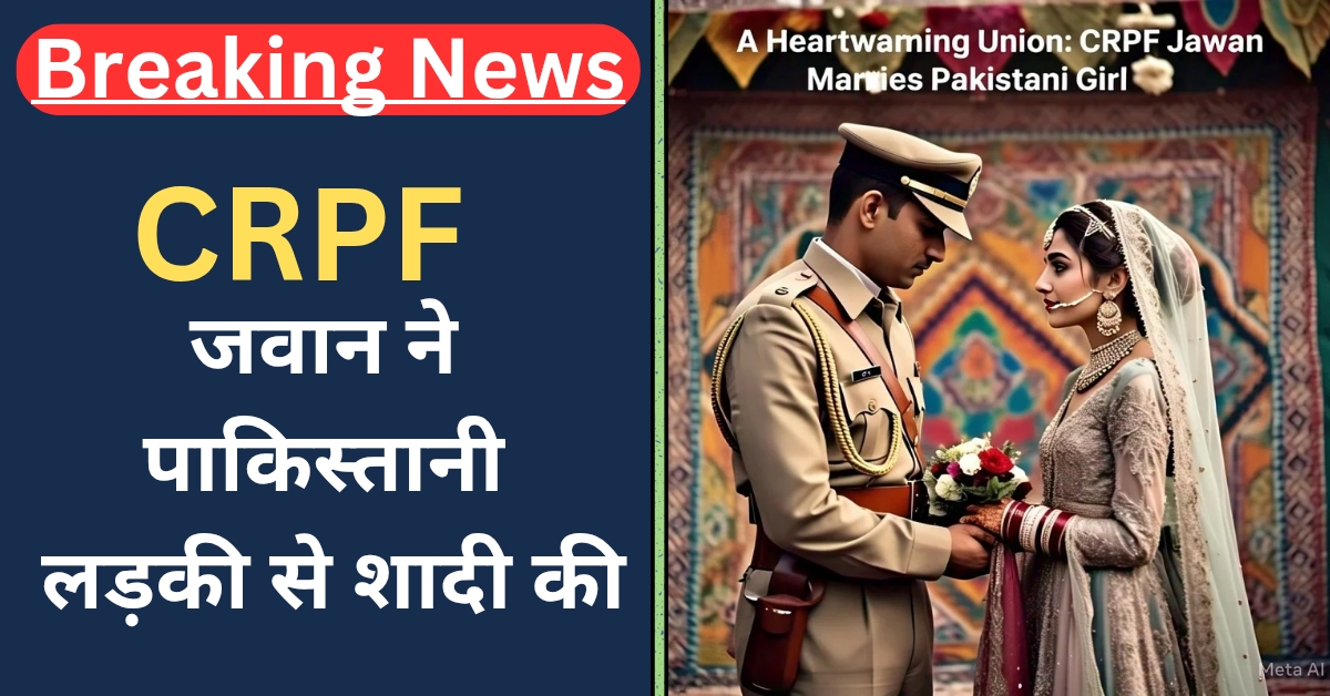 CRPF Jawan ne ki Pakistani ladki se Shadi